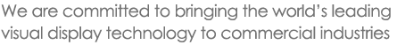 We are committed to bringing the world's leading visual display technology to commercial industries